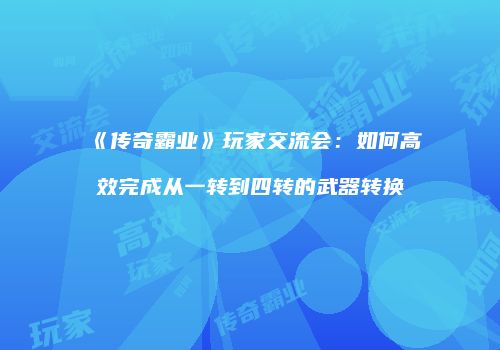 《传奇霸业》玩家交流会：如何高效完成从一转到四转的武器转换