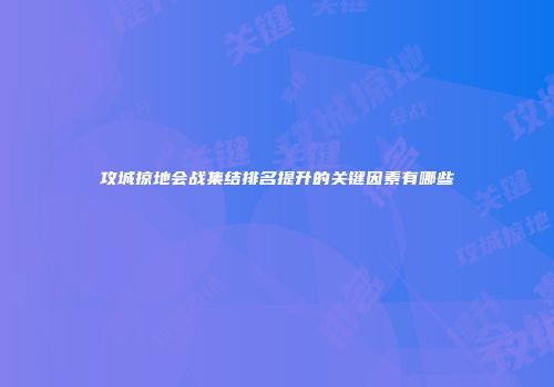攻城掠地会战集结排名提升的关键因素有哪些