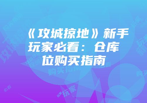 《攻城掠地》新手玩家必看：仓库位购买指南