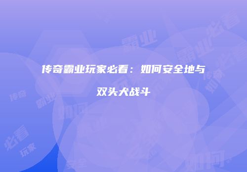 传奇霸业玩家必看：如何安全地与双头犬战斗