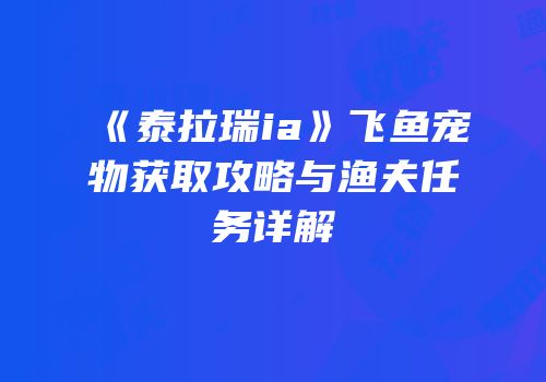《泰拉瑞ia》飞鱼宠物获取攻略与渔夫任务详解
