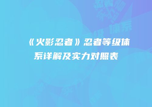 《火影忍者》忍者等级体系详解及实力对照表