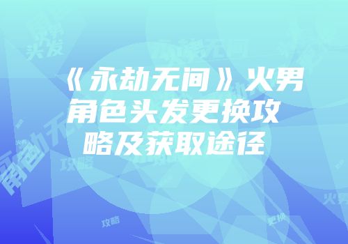 《永劫无间》火男角色头发更换攻略及获取途径