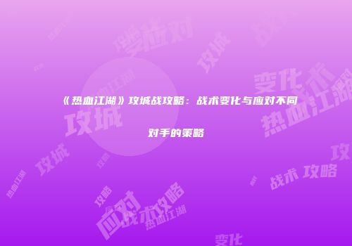 《热血江湖》攻城战攻略：战术变化与应对不同对手的策略