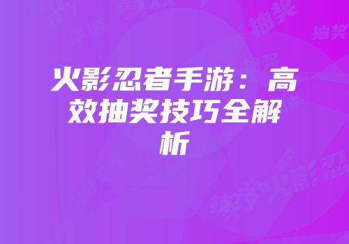 火影忍者手游：高效抽奖技巧全解析
