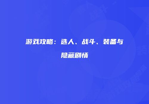 游戏攻略：选人、战斗、装备与隐藏剧情