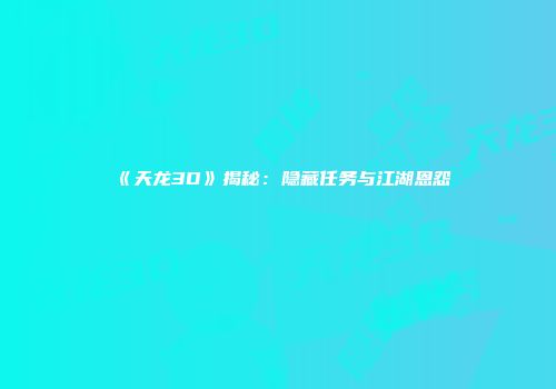 《天龙3D》揭秘：隐藏任务与江湖恩怨