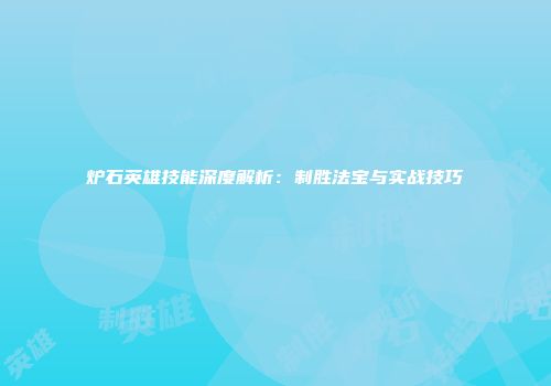 炉石英雄技能深度解析：制胜法宝与实战技巧