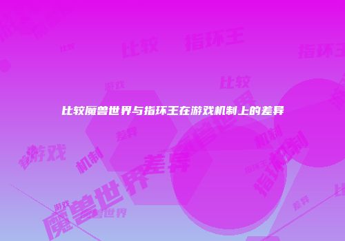 比较魔兽世界与指环王在游戏机制上的差异