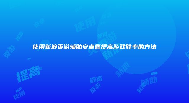 使用新浪页游辅助安卓端提高游戏胜率的方法