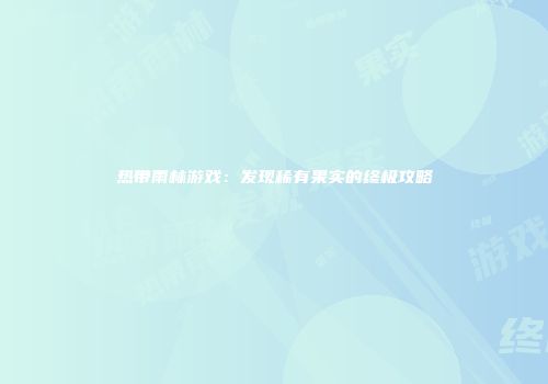 热带雨林游戏：发现稀有果实的终极攻略