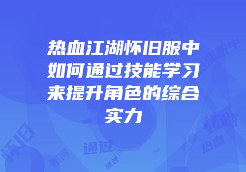 热血江湖怀旧服中如何通过技能学习来提升角色的综合实力