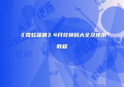 《霓虹深渊》4月兑换码大全及使用教程