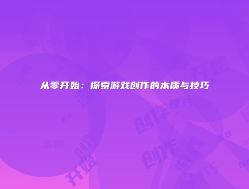 从零开始：探索游戏创作的本质与技巧