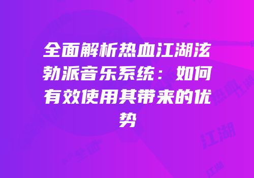 全面解析热血江湖泫勃派音乐系统：如何有效使用其带来的优势