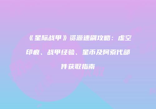 《星际战甲》资源速刷攻略：虚空印痕、战甲经验、星币及阿索代部件获取指南