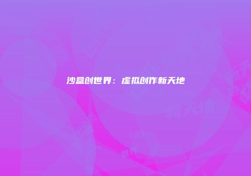 沙盒创世界：虚拟创作新天地