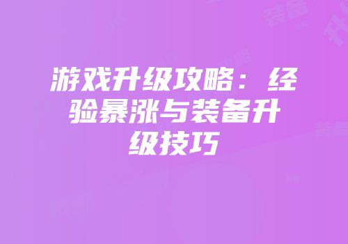 游戏升级攻略：经验暴涨与装备升级技巧