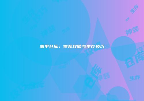 机甲仓库：神装攻略与生存技巧