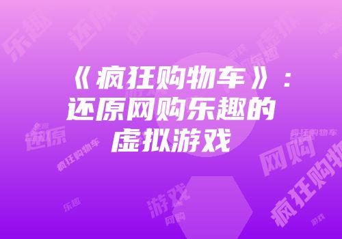 《疯狂购物车》：还原网购乐趣的虚拟游戏