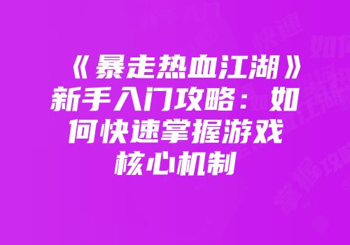 《暴走热血江湖》新手入门攻略：如何快速掌握游戏核心机制