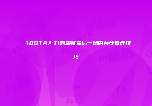 《DOTA》TI总决赛最后一场的兵线管理技巧
