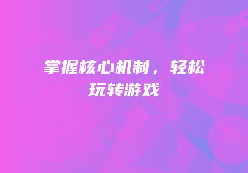 掌握核心机制，轻松玩转游戏