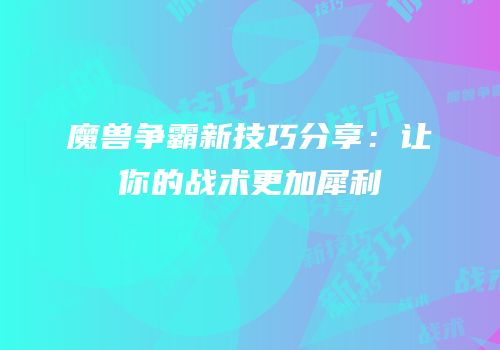 魔兽争霸新技巧分享：让你的战术更加犀利