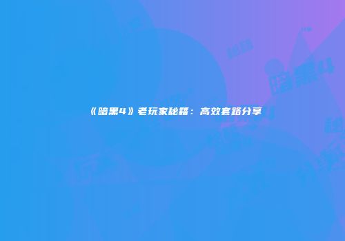 《暗黑4》老玩家秘籍：高效套路分享