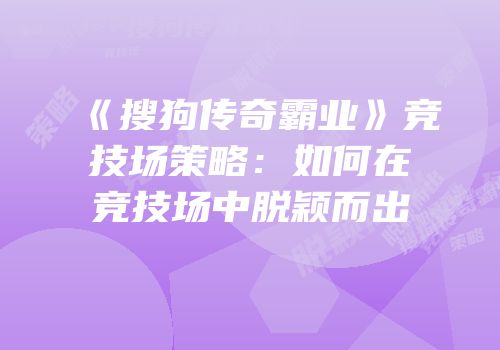 《搜狗传奇霸业》竞技场策略：如何在竞技场中脱颖而出