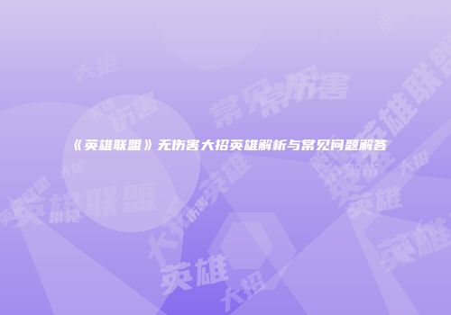 《英雄联盟》无伤害大招英雄解析与常见问题解答