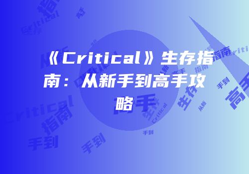 《Critical》生存指南：从新手到高手攻略