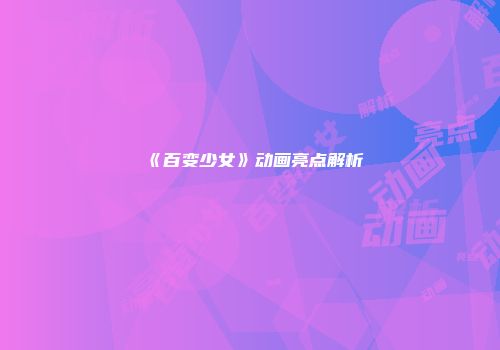 《百变少女》动画亮点解析