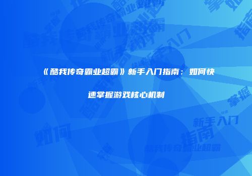 《酷我传奇霸业超霸》新手入门指南：如何快速掌握游戏核心机制