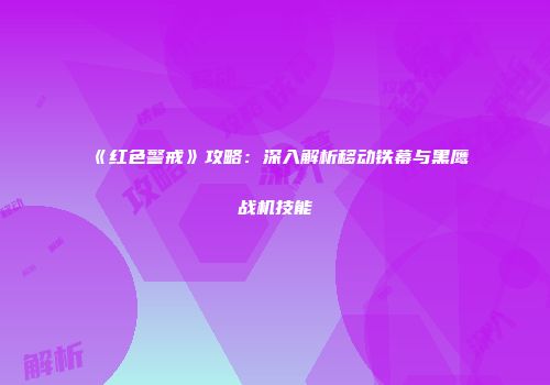 《红色警戒》攻略：深入解析移动铁幕与黑鹰战机技能