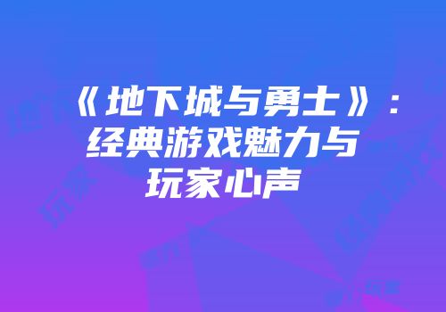 《地下城与勇士》：经典游戏魅力与玩家心声