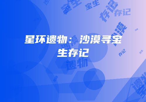 星环遗物：沙漠寻宝生存记