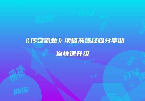 《传奇霸业》项链洗炼经验分享助你快速升级