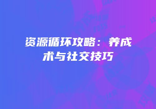 资源循环攻略：养成术与社交技巧