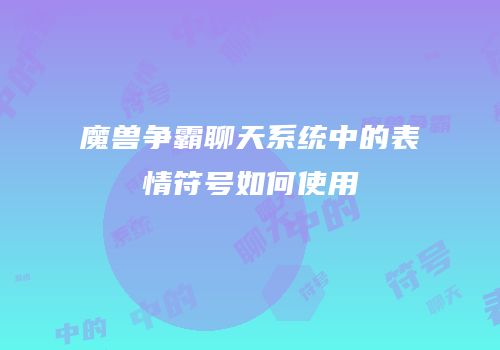 魔兽争霸聊天系统中的表情符号如何使用
