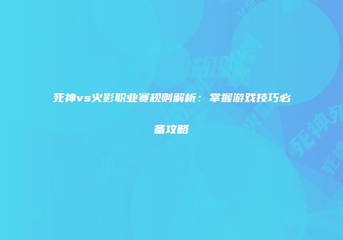 死神vs火影职业赛规则解析：掌握游戏技巧必备攻略