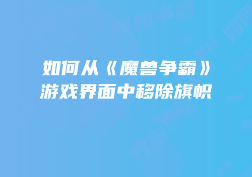 如何从《魔兽争霸》游戏界面中移除旗帜