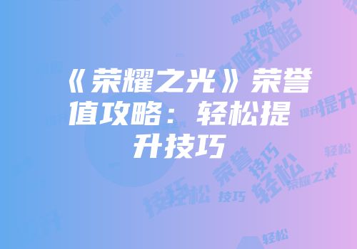 《荣耀之光》荣誉值攻略：轻松提升技巧