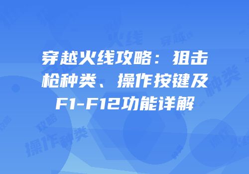 穿越火线攻略：狙击枪种类、操作按键及F1-F12功能详解