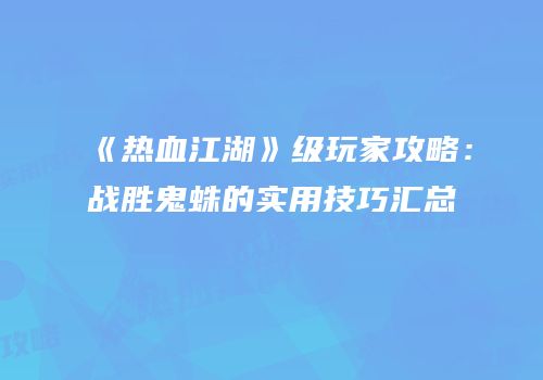 《热血江湖》级玩家攻略：战胜鬼蛛的实用技巧汇总