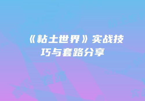 《粘土世界》实战技巧与套路分享