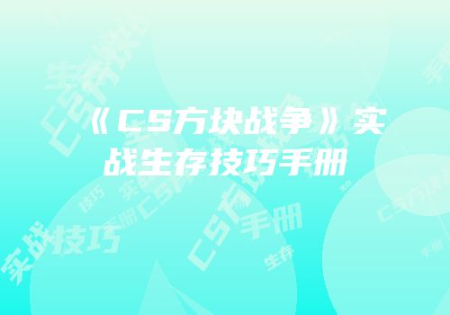 《CS方块战争》实战生存技巧手册