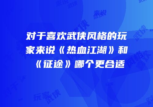 对于喜欢武侠风格的玩家来说《热血江湖》和《征途》哪个更合适