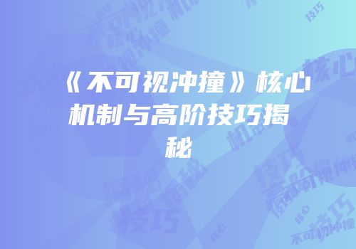《不可视冲撞》核心机制与高阶技巧揭秘