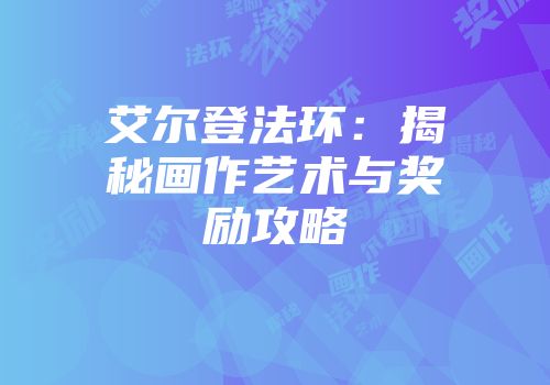 艾尔登法环：揭秘画作艺术与奖励攻略